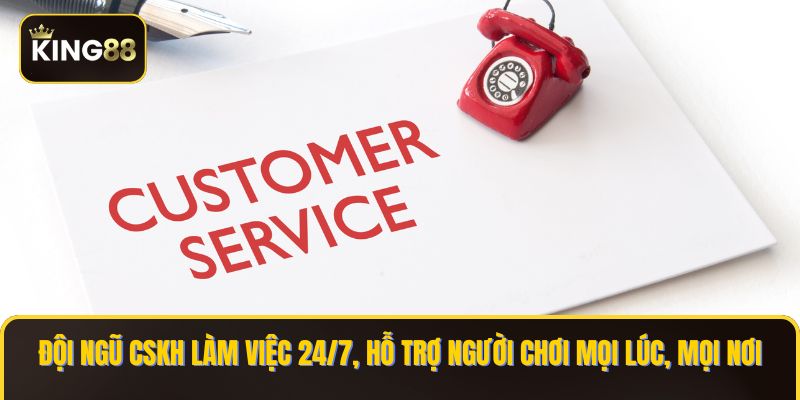 Chính Sách Chăm Sóc Khách Hàng KING88 Nhanh Chóng 2 Đội ngũ CSKH làm việc 24/7, hỗ trợ người chơi mọi lúc, mọi nơi